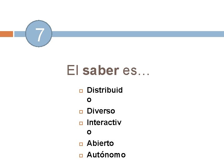 7 El saber es… Distribuid o Diverso Interactiv o Abierto Autónomo 