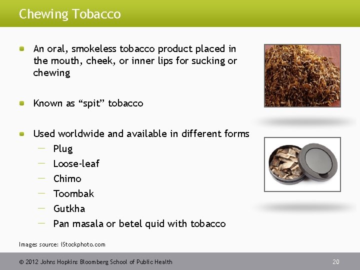 Chewing Tobacco An oral, smokeless tobacco product placed in the mouth, cheek, or inner