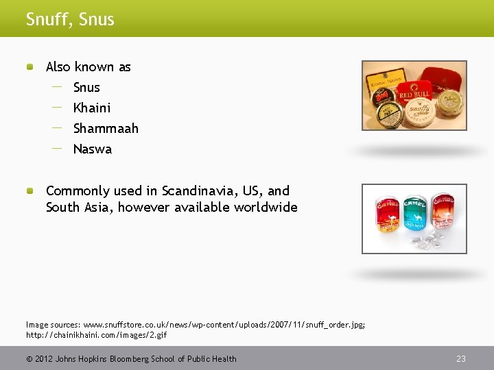 Snuff, Snus Also known as Snus Khaini Shammaah Naswa Commonly used in Scandinavia, US,