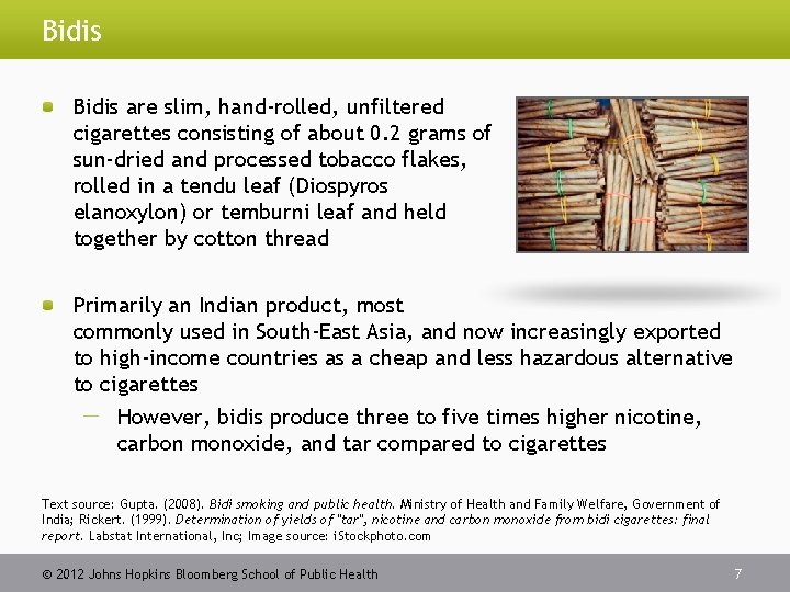 Bidis are slim, hand-rolled, unfiltered cigarettes consisting of about 0. 2 grams of sun-dried