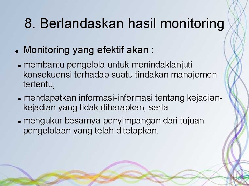 8. Berlandaskan hasil monitoring Monitoring yang efektif akan : membantu pengelola untuk menindaklanjuti konsekuensi