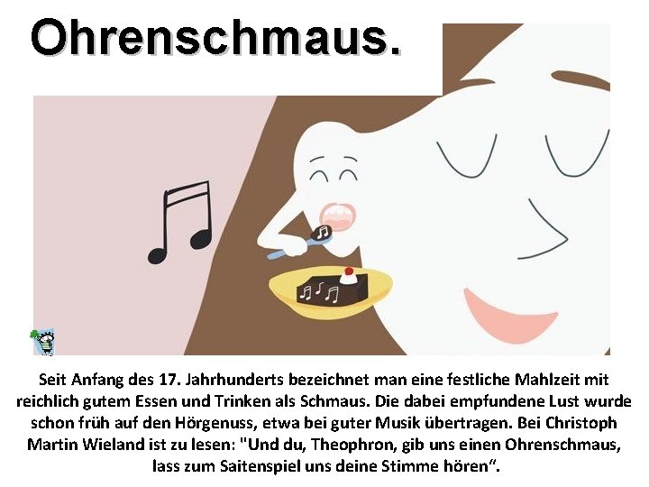 Ohrenschmaus. Seit Anfang des 17. Jahrhunderts bezeichnet man eine festliche Mahlzeit mit reichlich gutem