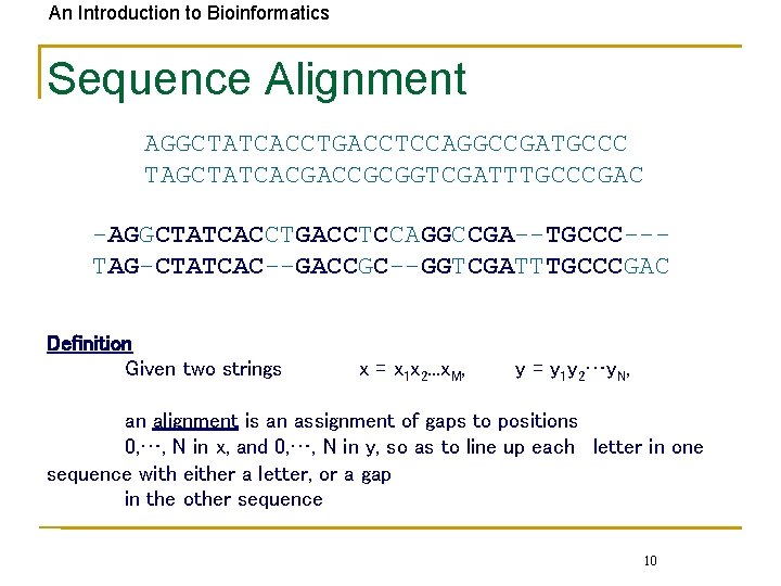 An Introduction to Bioinformatics Sequence Alignment AGGCTATCACCTGACCTCCAGGCCGATGCCC TAGCTATCACGACCGCGGTCGATTTGCCCGAC -AGGCTATCACCTGACCTCCAGGCCGA--TGCCC--TAG-CTATCAC--GACCGC--GGTCGATTTGCCCGAC Definition Given two strings x