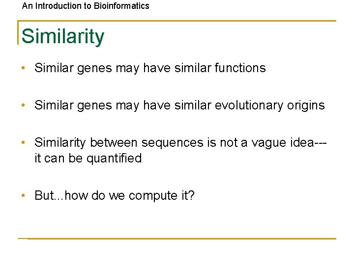 An Introduction to Bioinformatics Similarity • Similar genes may have similar functions • Similar