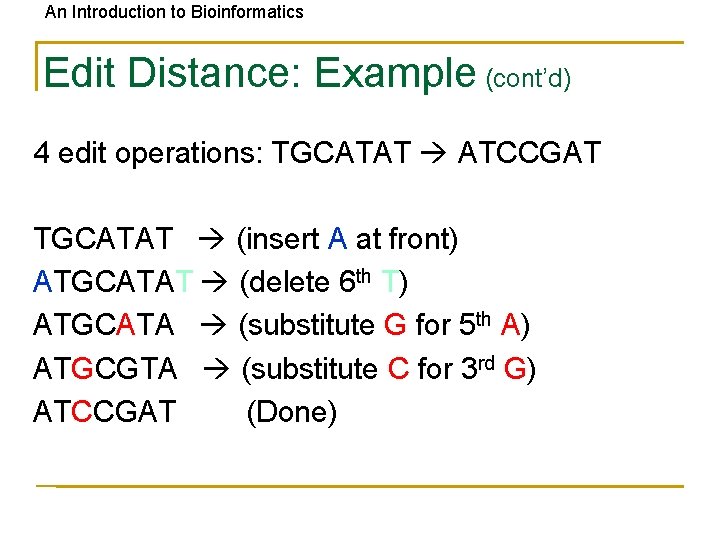 An Introduction to Bioinformatics Edit Distance: Example (cont’d) 4 edit operations: TGCATAT ATCCGAT TGCATAT