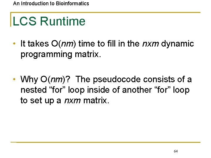 An Introduction to Bioinformatics LCS Runtime • It takes O(nm) time to fill in