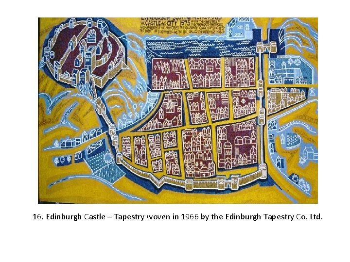 16. Edinburgh Castle – Tapestry woven in 1966 by the Edinburgh Tapestry Co. Ltd.