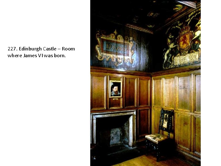 227. Edinburgh Castle – Room where James VI was born. 