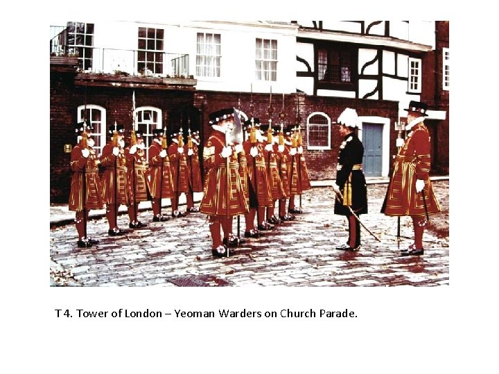 T 4. Tower of London – Yeoman Warders on Church Parade. 