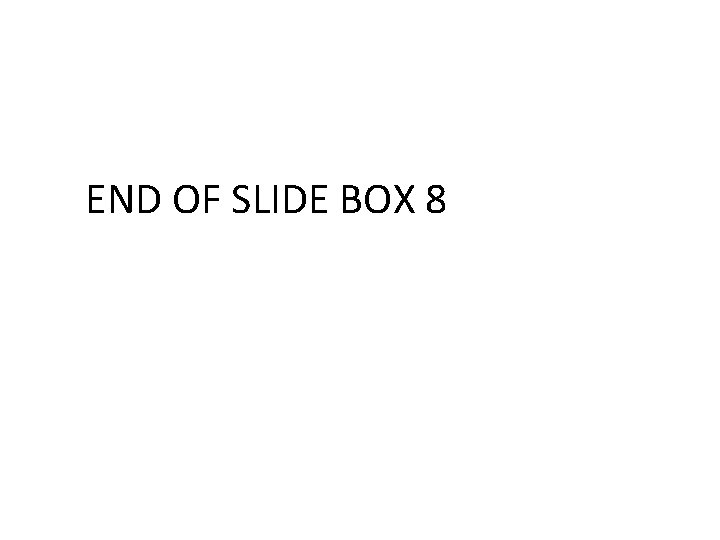 END OF SLIDE BOX 8 