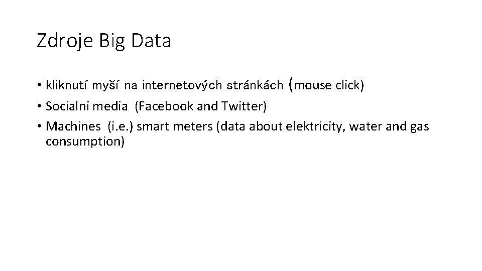 Zdroje Big Data • kliknutí myší na internetových stránkách (mouse click) • Socialni media Zdroje Big Data • kliknutí myší na internetových stránkách (mouse click) • Socialni media