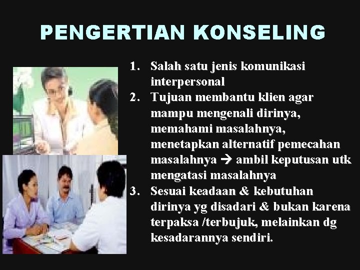 PENGERTIAN KONSELING 1. Salah satu jenis komunikasi interpersonal 2. Tujuan membantu klien agar mampu