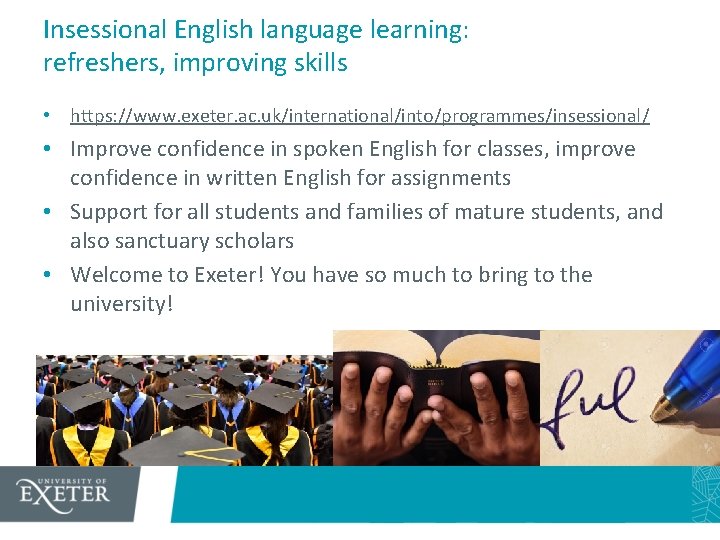 Insessional English language learning: refreshers, improving skills • https: //www. exeter. ac. uk/international/into/programmes/insessional/ •