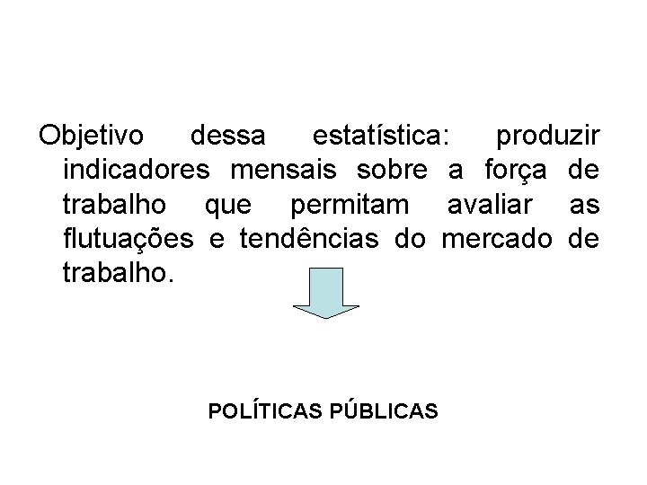 Objetivo dessa estatística: produzir indicadores mensais sobre a força de trabalho que permitam avaliar