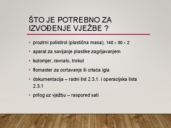 ŠTO JE POTREBNO ZA IZVOĐENJE VJEŽBE ? • prozirni polistirol (plastična masa), 140 X