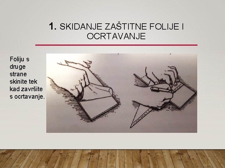 1. SKIDANJE ZAŠTITNE FOLIJE I OCRTAVANJE Foliju s druge strane skinite tek kad završite