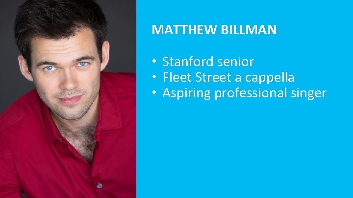 MATTHEW BILLMAN • Stanford senior • Fleet Street a cappella • Aspiring professional singer