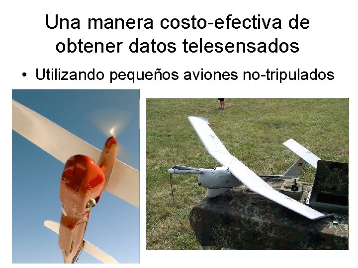 Una manera costo-efectiva de obtener datos telesensados • Utilizando pequeños aviones no-tripulados 