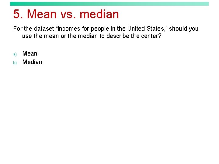 5. Mean vs. median For the dataset “incomes for people in the United States,