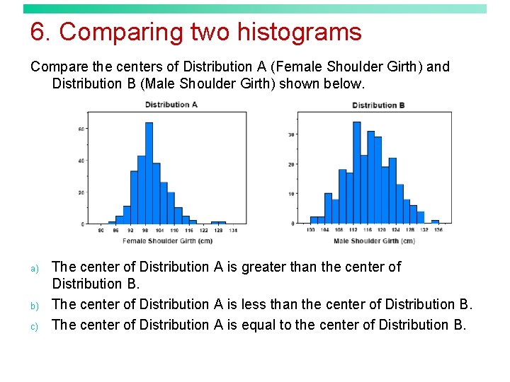 6. Comparing two histograms Compare the centers of Distribution A (Female Shoulder Girth) and