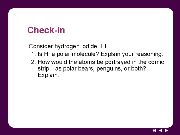 Check-In Consider hydrogen iodide, HI. 1. Is HI a polar molecule? Explain your reasoning.