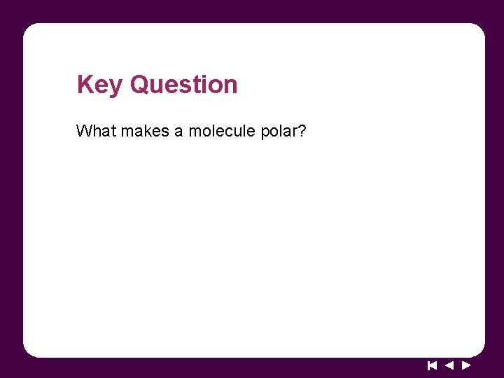 Key Question What makes a molecule polar? 