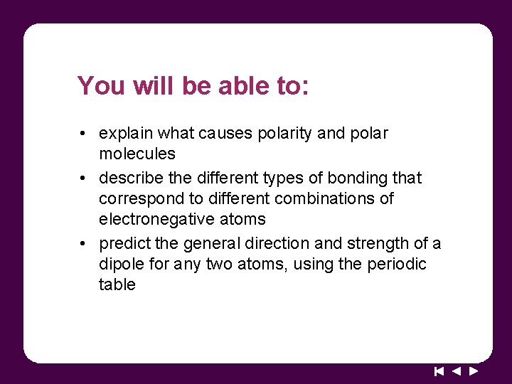 You will be able to: • explain what causes polarity and polar molecules •
