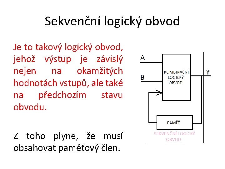 Sekvenční logický obvod Je to takový logický obvod, jehož výstup je závislý nejen na