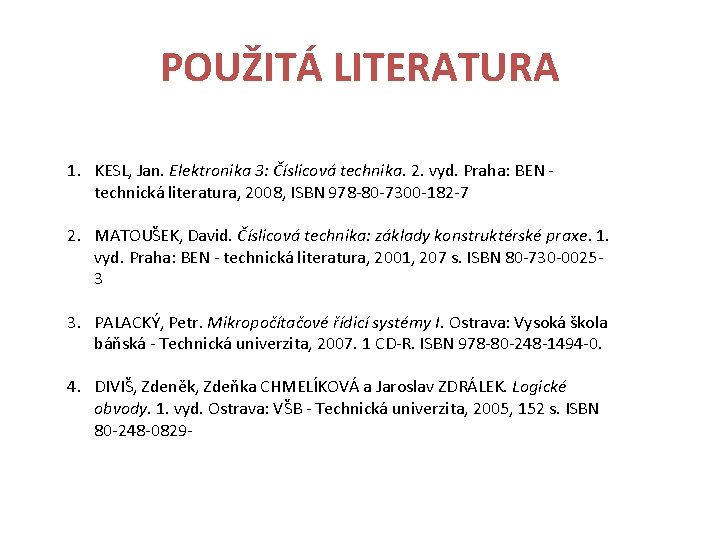 POUŽITÁ LITERATURA 1. KESL, Jan. Elektronika 3: Číslicová technika. 2. vyd. Praha: BEN -