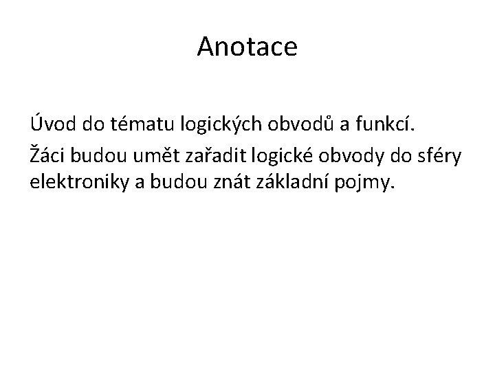 Anotace Úvod do tématu logických obvodů a funkcí. Žáci budou umět zařadit logické obvody