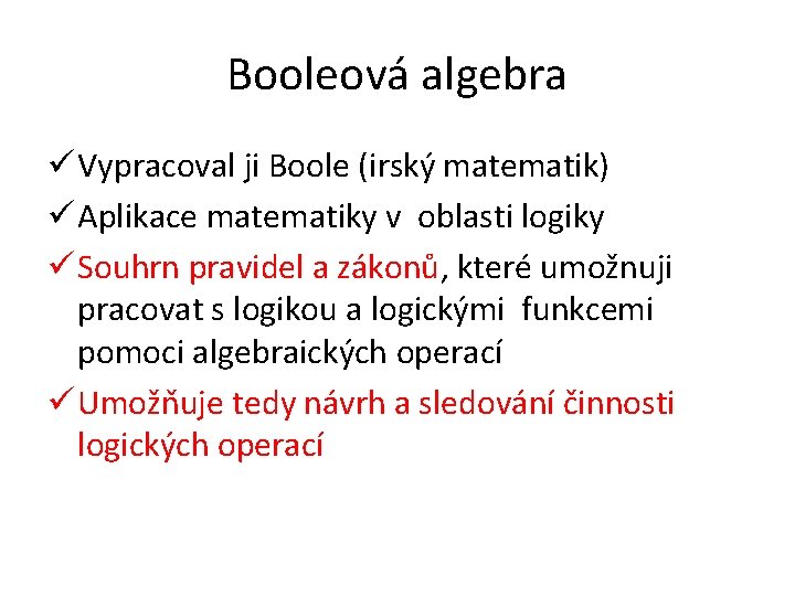 Booleová algebra ü Vypracoval ji Boole (irský matematik) ü Aplikace matematiky v oblasti logiky