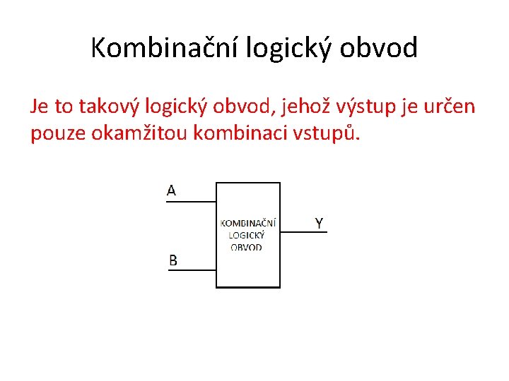 Kombinační logický obvod Je to takový logický obvod, jehož výstup je určen pouze okamžitou