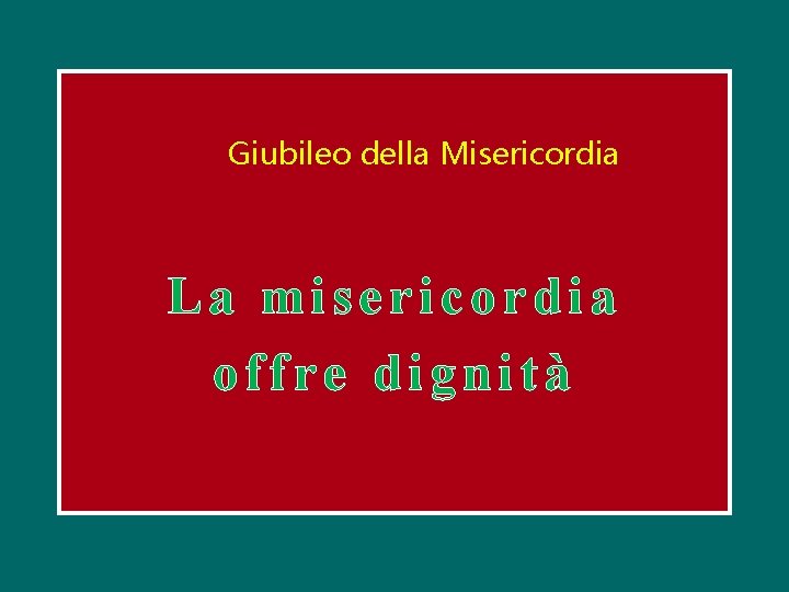 Giubileo della Misericordia La misericordia offre dignità 