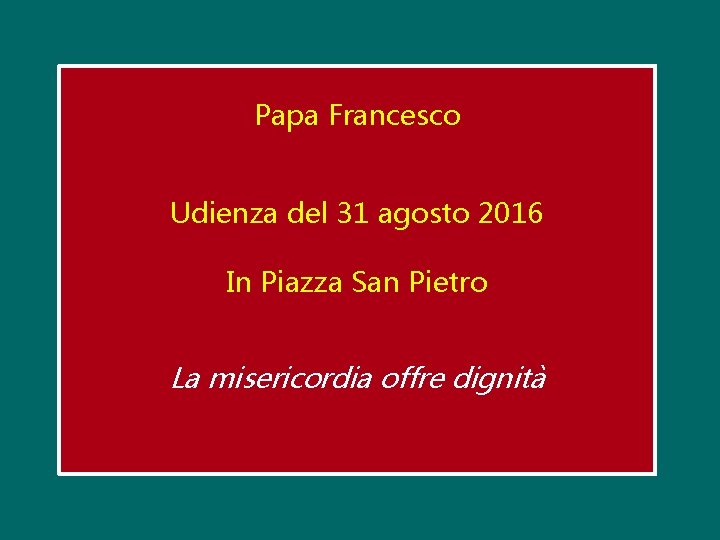 Papa Francesco Udienza del 31 agosto 2016 In Piazza San Pietro La misericordia offre