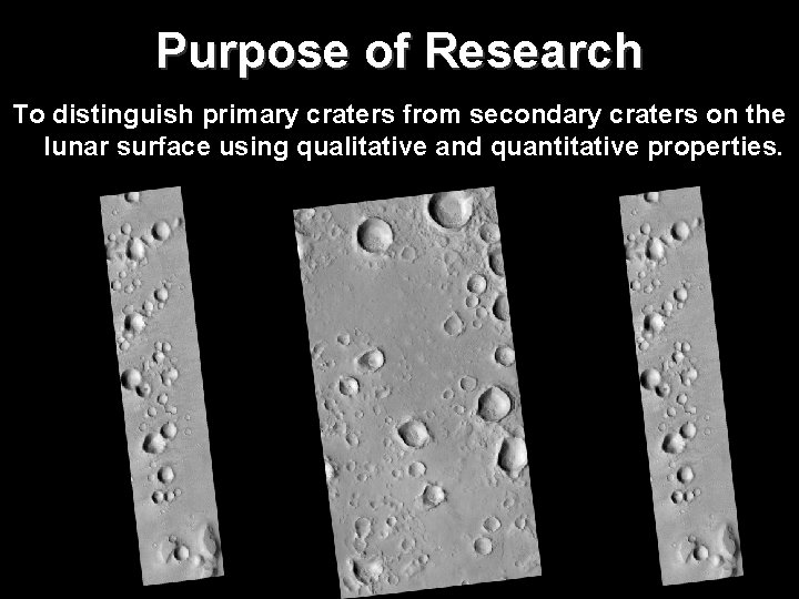 Purpose of Research To distinguish primary craters from secondary craters on the lunar surface