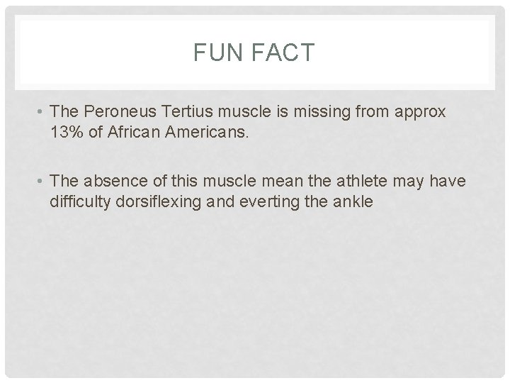 FUN FACT • The Peroneus Tertius muscle is missing from approx 13% of African