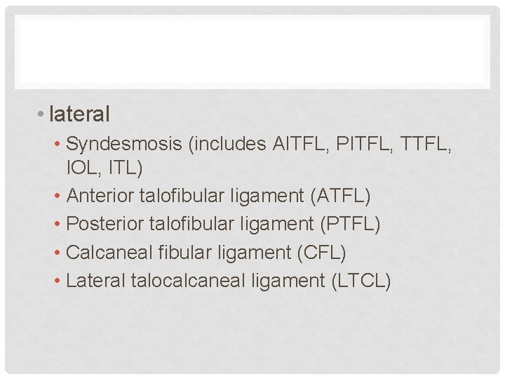  • lateral • Syndesmosis (includes AITFL, PITFL, TTFL, IOL, ITL) • Anterior talofibular