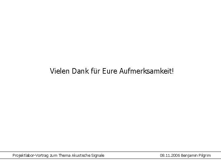 Vielen Dank für Eure Aufmerksamkeit! Projektlabor-Vortrag zum Thema Akustische Signale 08. 11. 2006 Benjamin