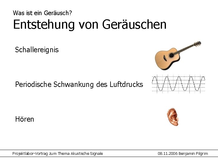 Was ist ein Geräusch? Entstehung von Geräuschen Schallereignis Periodische Schwankung des Luftdrucks Hören Projektlabor-Vortrag