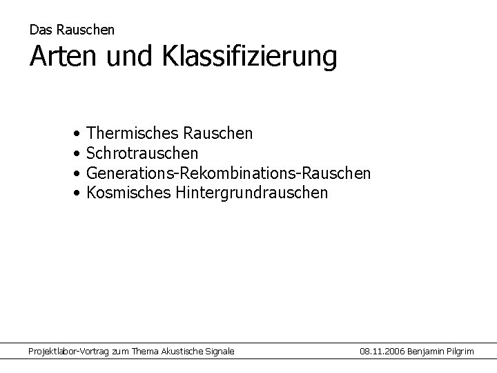 Das Rauschen Arten und Klassifizierung • • Thermisches Rauschen Schrotrauschen Generations-Rekombinations-Rauschen Kosmisches Hintergrundrauschen Projektlabor-Vortrag