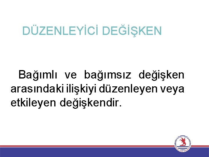 DÜZENLEYİCİ DEĞİŞKEN Bağımlı ve bağımsız değişken arasındaki ilişkiyi düzenleyen veya etkileyen değişkendir. 