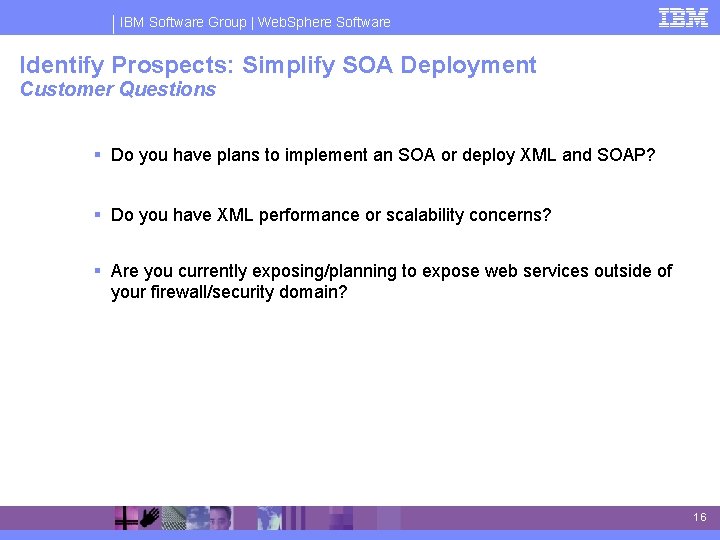 IBM Software Group | Web. Sphere Software Identify Prospects: Simplify SOA Deployment Customer Questions