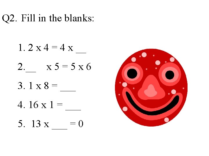 Q 2. Fill in the blanks: 1. 2 x 4 = 4 x __ Q 2. Fill in the blanks: 1. 2 x 4 = 4 x __
