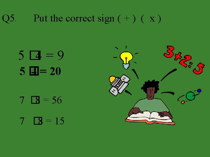 Q 5. Put the correct sign ( + ) ( x ) 5 �