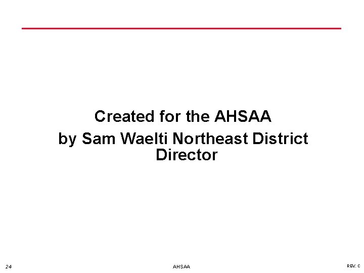 Created for the AHSAA by Sam Waelti Northeast District Director 24 AHSAA REV. C