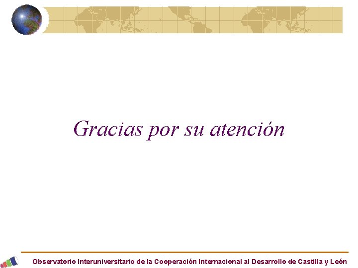 Gracias por su atención Observatorio Interuniversitario de la Cooperación Internacional al Desarrollo de Castilla