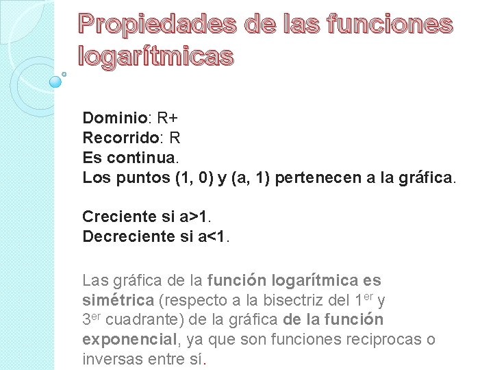 Propiedades de las funciones logarítmicas Dominio: R+ Recorrido: R Es continua. Los puntos (1,
