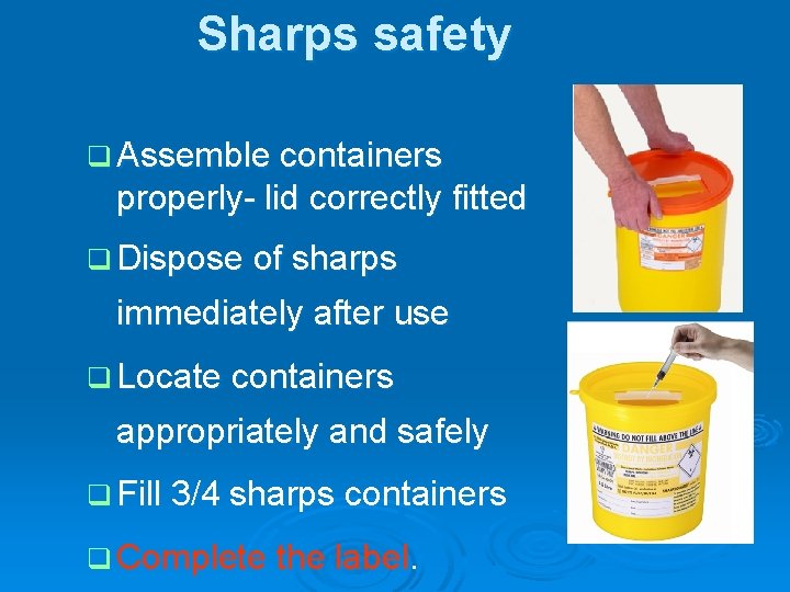 Sharps safety q Assemble containers properly- lid correctly fitted q Dispose of sharps immediately