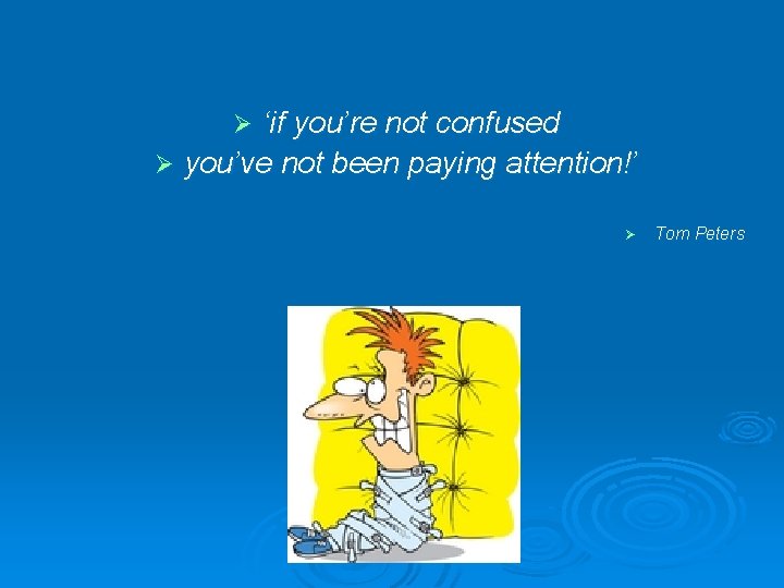 ‘if you’re not confused Ø you’ve not been paying attention!’ Ø Ø Tom Peters