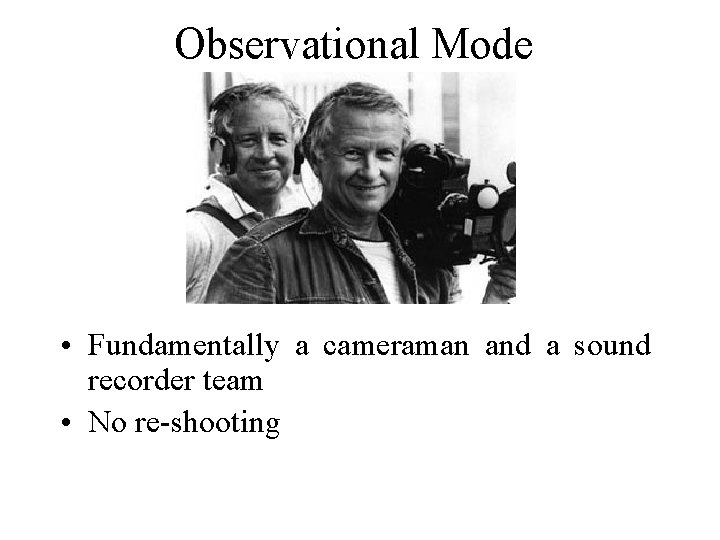 Observational Mode • Fundamentally a cameraman and a sound recorder team • No re-shooting